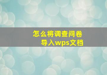 怎么将调查问卷导入wps文档