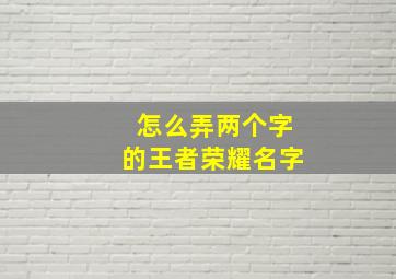 怎么弄两个字的王者荣耀名字