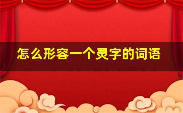 怎么形容一个灵字的词语