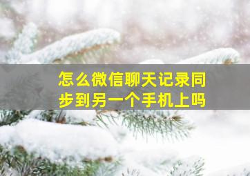 怎么微信聊天记录同步到另一个手机上吗