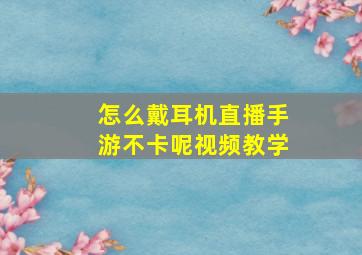 怎么戴耳机直播手游不卡呢视频教学