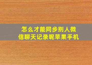 怎么才能同步别人微信聊天记录呢苹果手机