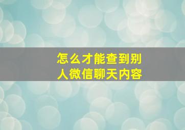 怎么才能查到别人微信聊天内容