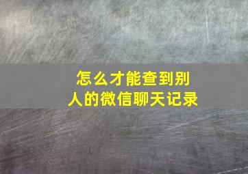 怎么才能查到别人的微信聊天记录