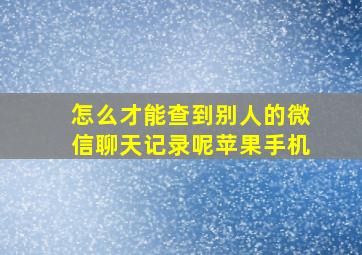 怎么才能查到别人的微信聊天记录呢苹果手机