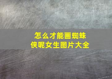 怎么才能画蜘蛛侠呢女生图片大全