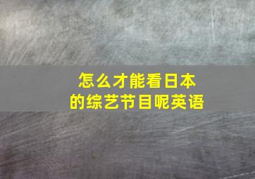 怎么才能看日本的综艺节目呢英语