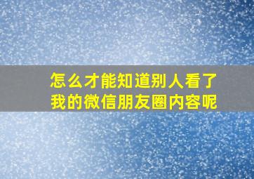 怎么才能知道别人看了我的微信朋友圈内容呢