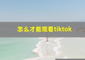 怎么才能观看tiktok