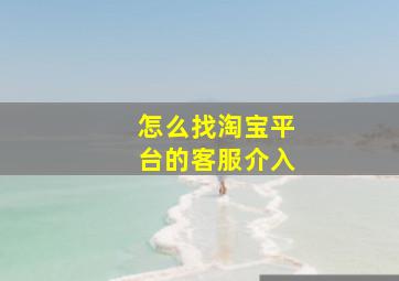 怎么找淘宝平台的客服介入