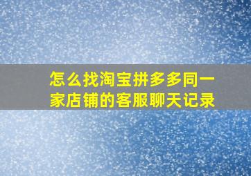 怎么找淘宝拼多多同一家店铺的客服聊天记录