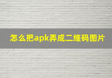 怎么把apk弄成二维码图片