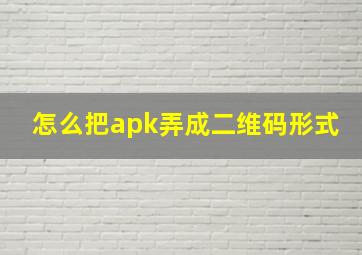 怎么把apk弄成二维码形式