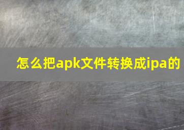 怎么把apk文件转换成ipa的