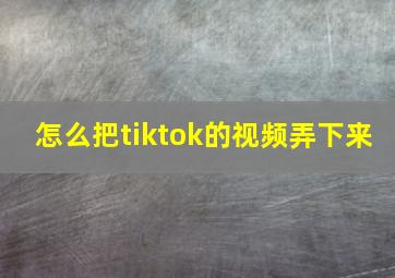 怎么把tiktok的视频弄下来