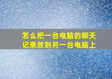 怎么把一台电脑的聊天记录放到另一台电脑上