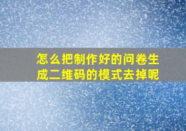 怎么把制作好的问卷生成二维码的模式去掉呢