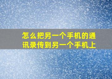 怎么把另一个手机的通讯录传到另一个手机上