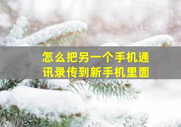 怎么把另一个手机通讯录传到新手机里面