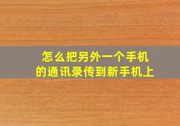 怎么把另外一个手机的通讯录传到新手机上