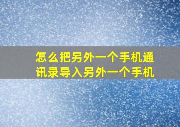 怎么把另外一个手机通讯录导入另外一个手机