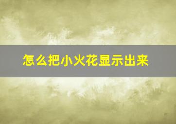 怎么把小火花显示出来