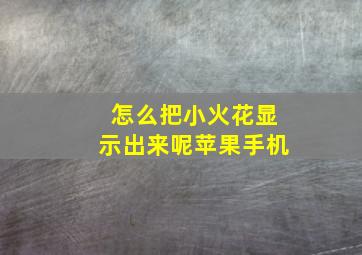 怎么把小火花显示出来呢苹果手机