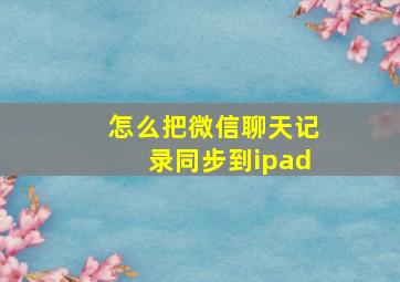 怎么把微信聊天记录同步到ipad