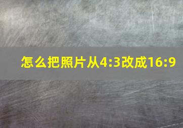 怎么把照片从4:3改成16:9