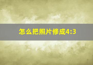 怎么把照片修成4:3