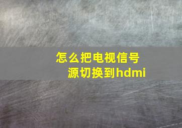 怎么把电视信号源切换到hdmi