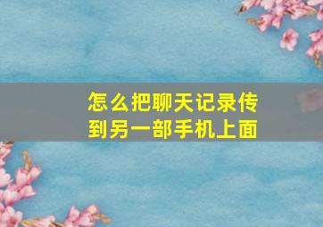 怎么把聊天记录传到另一部手机上面