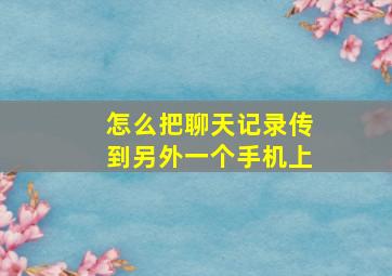 怎么把聊天记录传到另外一个手机上