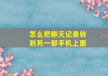 怎么把聊天记录转到另一部手机上面