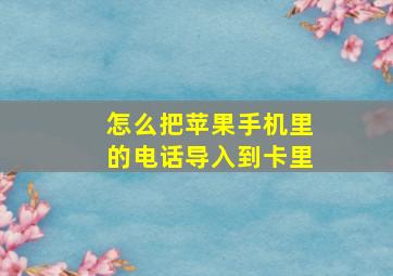 怎么把苹果手机里的电话导入到卡里