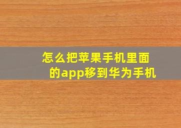 怎么把苹果手机里面的app移到华为手机