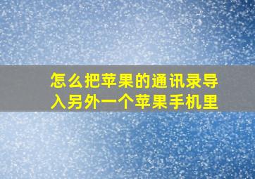 怎么把苹果的通讯录导入另外一个苹果手机里