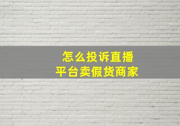 怎么投诉直播平台卖假货商家