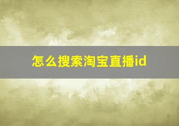 怎么搜索淘宝直播id