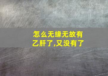 怎么无缘无故有乙肝了,又没有了