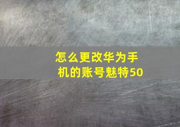 怎么更改华为手机的账号魅特50