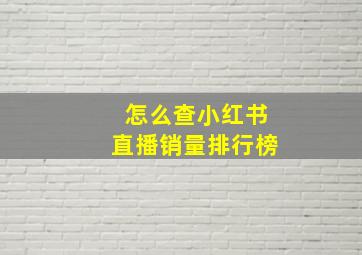 怎么查小红书直播销量排行榜