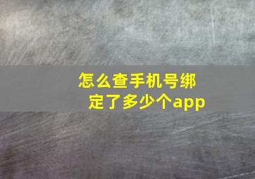 怎么查手机号绑定了多少个app