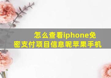 怎么查看iphone免密支付项目信息呢苹果手机