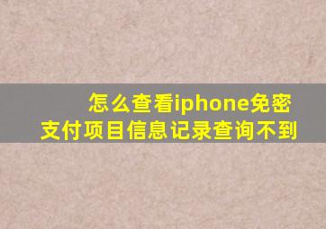 怎么查看iphone免密支付项目信息记录查询不到