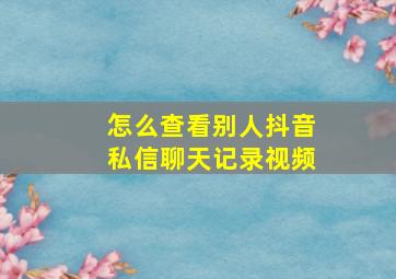 怎么查看别人抖音私信聊天记录视频