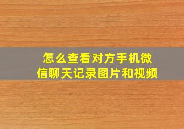 怎么查看对方手机微信聊天记录图片和视频