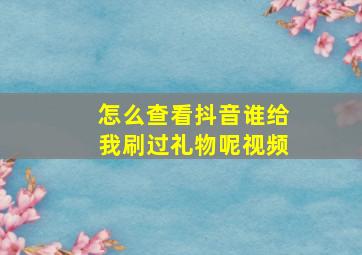 怎么查看抖音谁给我刷过礼物呢视频