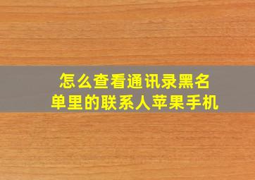 怎么查看通讯录黑名单里的联系人苹果手机