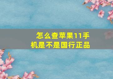 怎么查苹果11手机是不是国行正品